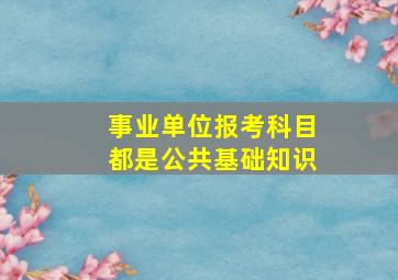 事业单位报考科目都是公共基础知识