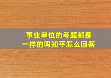 事业单位的考题都是一样的吗知乎怎么回答