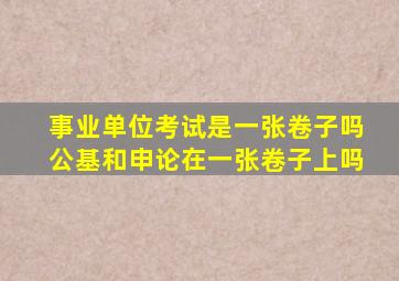 事业单位考试是一张卷子吗公基和申论在一张卷子上吗