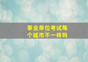 事业单位考试每个城市不一样吗