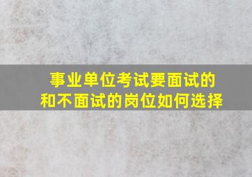 事业单位考试要面试的和不面试的岗位如何选择