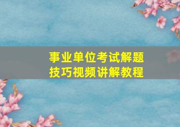 事业单位考试解题技巧视频讲解教程