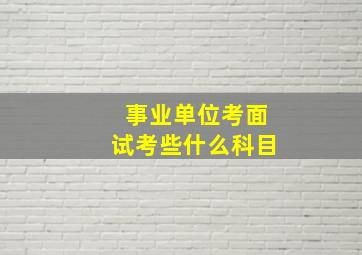 事业单位考面试考些什么科目