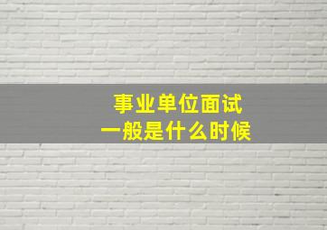 事业单位面试一般是什么时候