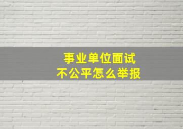 事业单位面试不公平怎么举报