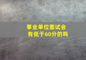 事业单位面试会有低于60分的吗