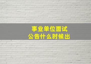 事业单位面试公告什么时候出