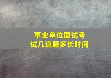 事业单位面试考试几道题多长时间