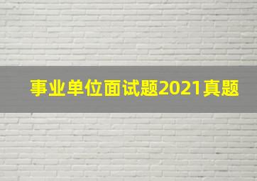 事业单位面试题2021真题