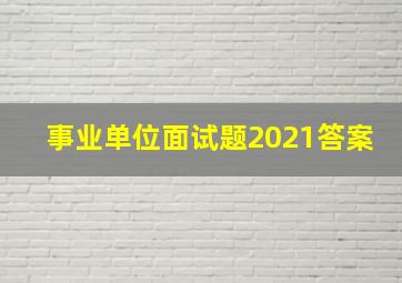 事业单位面试题2021答案