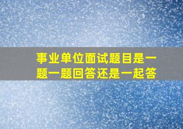 事业单位面试题目是一题一题回答还是一起答