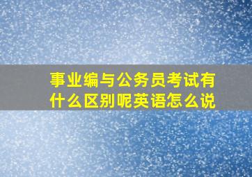 事业编与公务员考试有什么区别呢英语怎么说