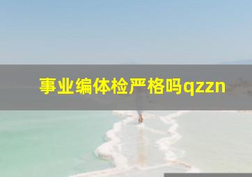 事业编体检严格吗qzzn