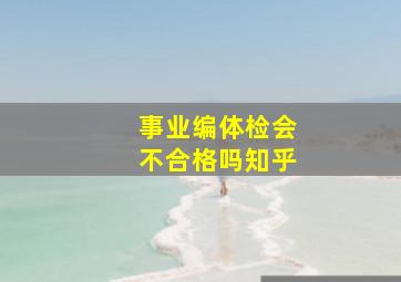 事业编体检会不合格吗知乎