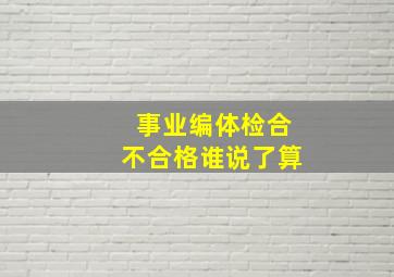 事业编体检合不合格谁说了算