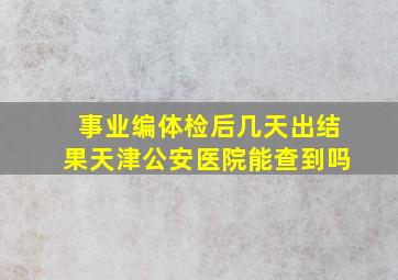 事业编体检后几天出结果天津公安医院能查到吗