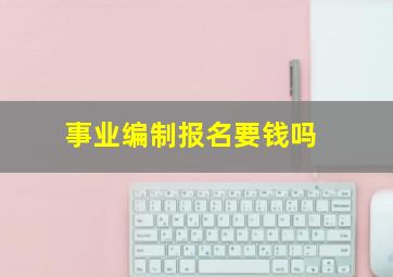 事业编制报名要钱吗