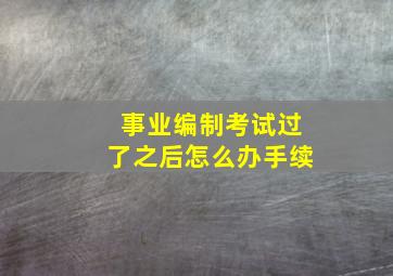 事业编制考试过了之后怎么办手续