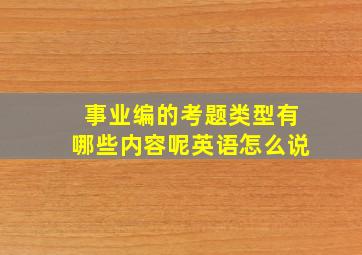 事业编的考题类型有哪些内容呢英语怎么说