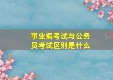 事业编考试与公务员考试区别是什么