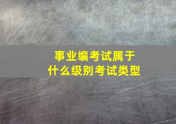 事业编考试属于什么级别考试类型