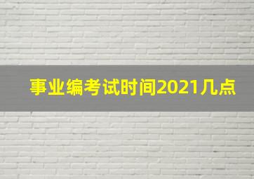 事业编考试时间2021几点