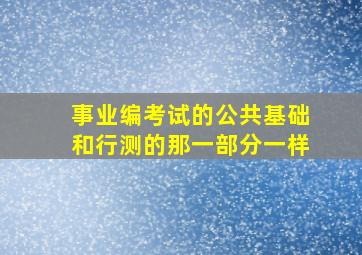 事业编考试的公共基础和行测的那一部分一样