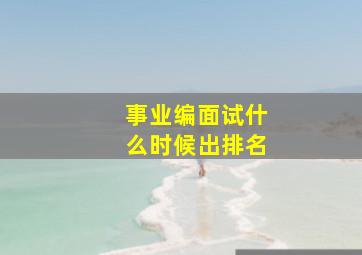 事业编面试什么时候出排名