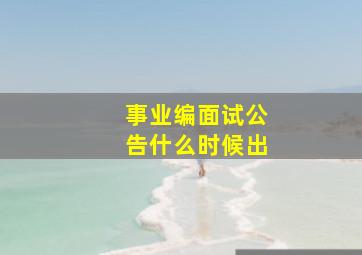 事业编面试公告什么时候出