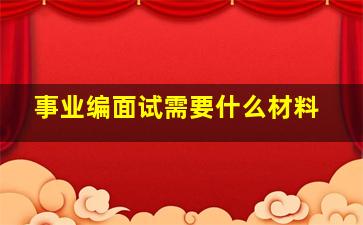 事业编面试需要什么材料