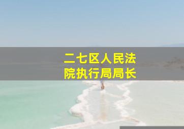 二七区人民法院执行局局长