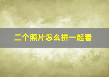 二个照片怎么拼一起看