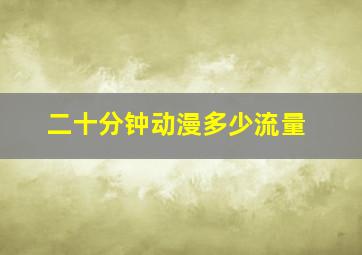 二十分钟动漫多少流量