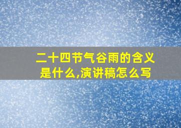 二十四节气谷雨的含义是什么,演讲稿怎么写