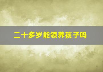 二十多岁能领养孩子吗