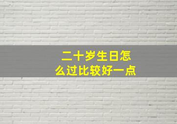 二十岁生日怎么过比较好一点