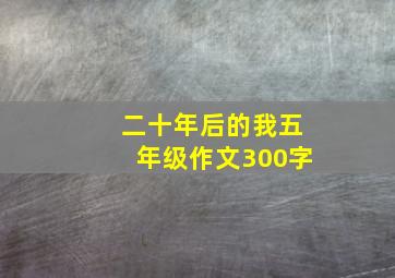 二十年后的我五年级作文300字