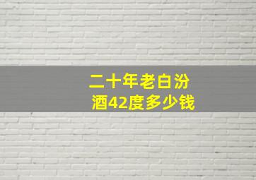 二十年老白汾酒42度多少钱