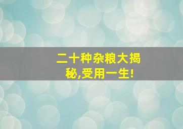 二十种杂粮大揭秘,受用一生!