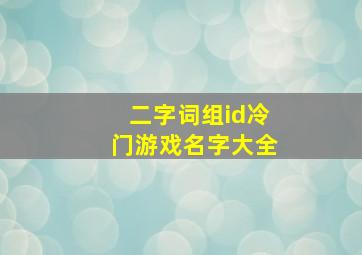 二字词组id冷门游戏名字大全