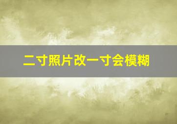 二寸照片改一寸会模糊