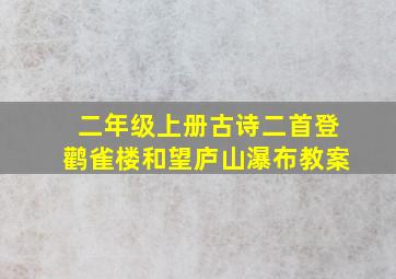 二年级上册古诗二首登鹳雀楼和望庐山瀑布教案