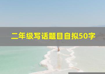 二年级写话题目自拟50字