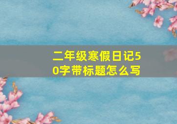 二年级寒假日记50字带标题怎么写