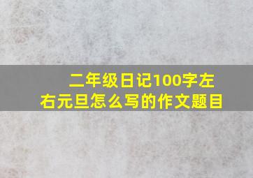 二年级日记100字左右元旦怎么写的作文题目