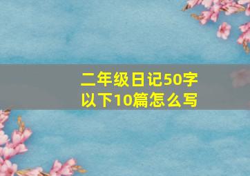 二年级日记50字以下10篇怎么写