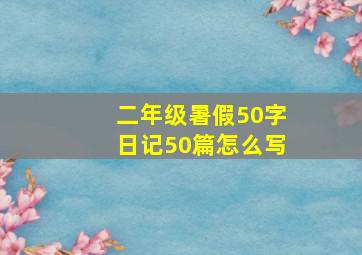 二年级暑假50字日记50篇怎么写