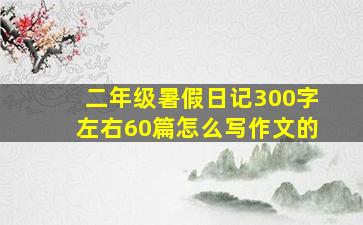 二年级暑假日记300字左右60篇怎么写作文的