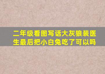 二年级看图写话大灰狼装医生最后把小白兔吃了可以吗