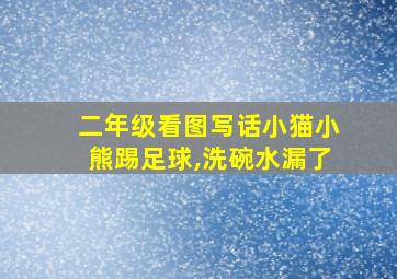 二年级看图写话小猫小熊踢足球,洗碗水漏了